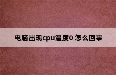 电脑出现cpu温度0 怎么回事